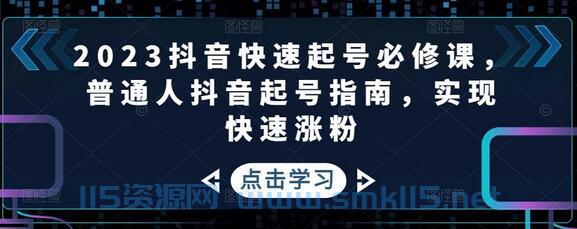 [课程] 2023抖音快速起号必修课，普通人抖音起号指南，实现快速涨粉 